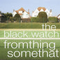 The Black Watch- Fromthing Somethat